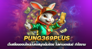 PUNG369PLUS เว็บสล็อตออนไลน์มั่นคงสนุกเต็มร้อย ไม่ผ่านเอเย่นต์ กำไรงาม